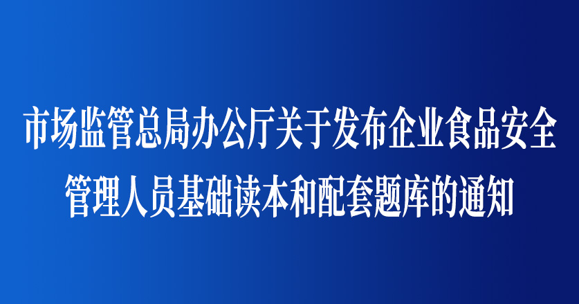 市场监管总局办公厅关于发布企业食品安全  管理人员基础读本和配套题库的通知